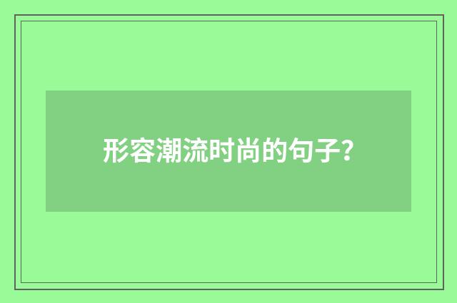 形容潮流时尚的句子？