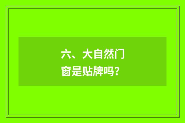 六、大自然门窗是贴牌吗?