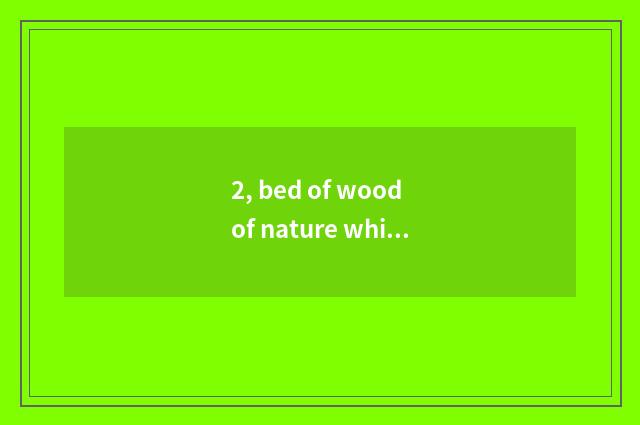 2, bed of wood of nature white wax how?