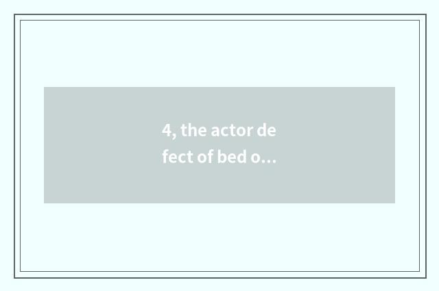 4, the actor defect of bed of nature Ju wood?