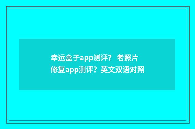 幸运盒子app测评？ 老照片修复app测评？英文双语对照