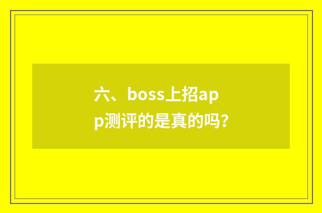 六、boss上招app测评的是真的吗？