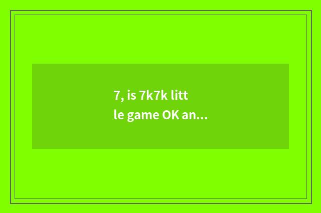 7, is 7k7k little game OK and online?
