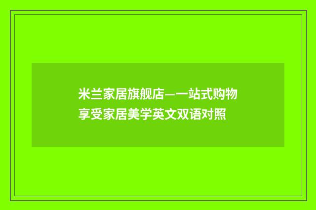 米兰家居旗舰店—一站式购物享受家居美学英文双语对照