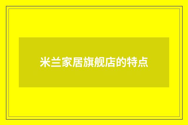 米兰家居旗舰店的特点