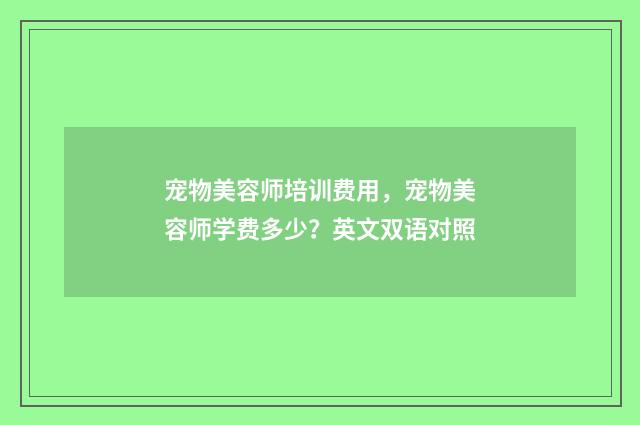 宠物美容师培训费用，宠物美容师学费多少？英文双语对照