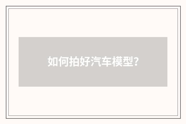 如何拍好汽车模型？