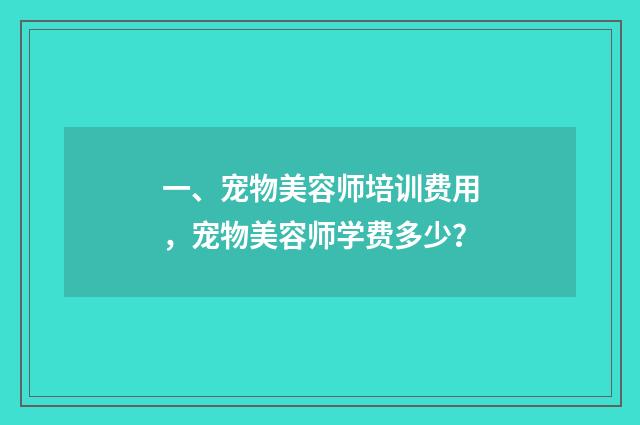 一、宠物美容师培训费用，宠物美容师学费多少？