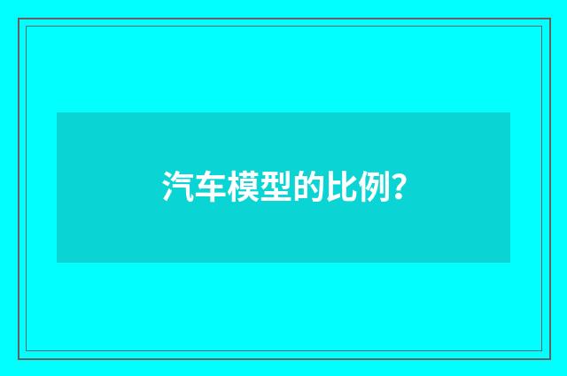 汽车模型的比例？