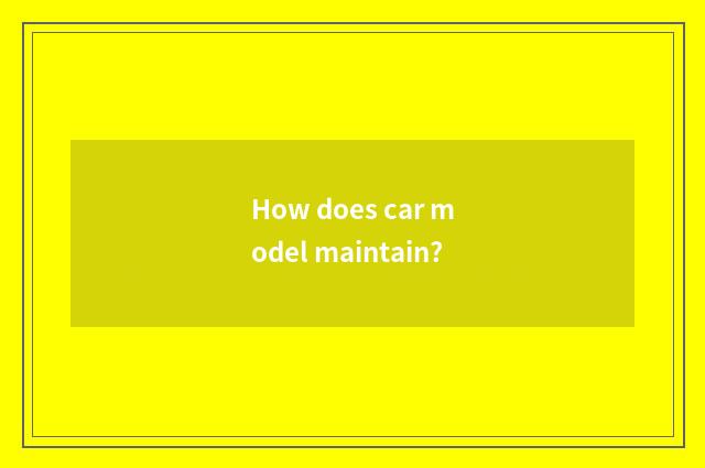 How does car model maintain?