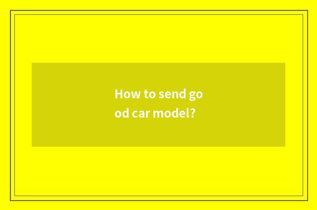 How to send good car model?