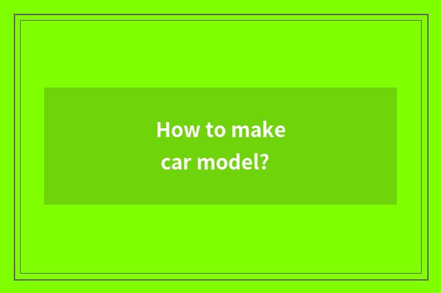 How to make car model?