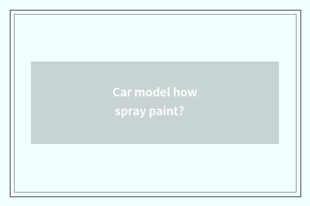 Car model how spray paint?