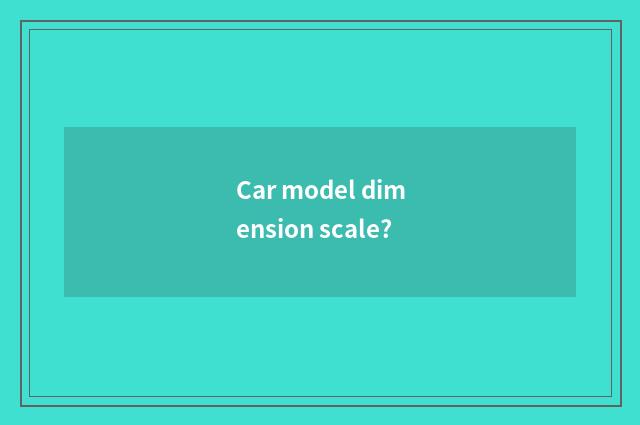 Car model dimension scale?
