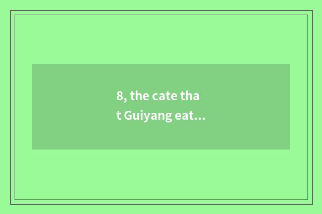 8, the cate that Guiyang eats?