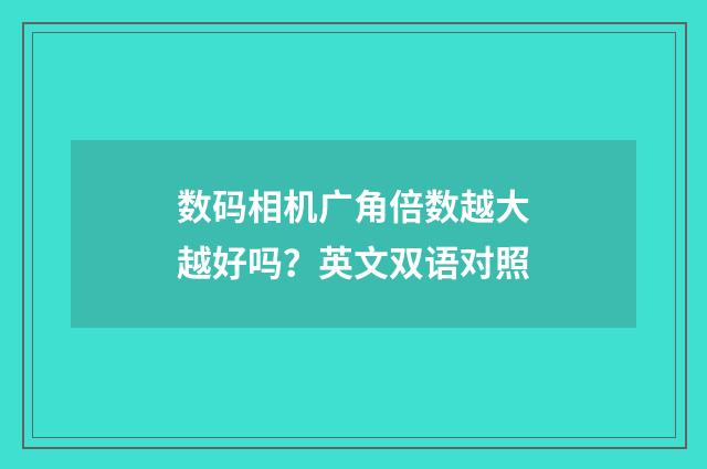 数码相机广角倍数越大越好吗？英文双语对照