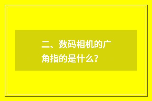 二、数码相机的广角指的是什么？