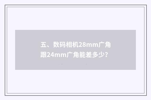 五、数码相机28mm广角跟24mm广角能差多少？