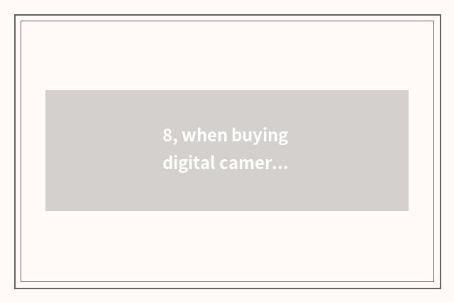 8, when buying digital camera, it is good that the choice takes wide-angle lens,