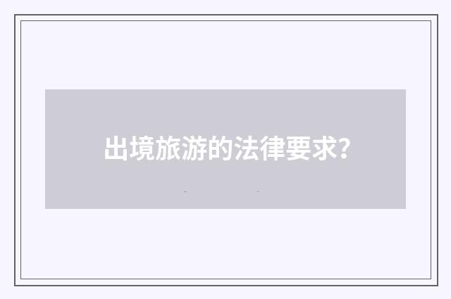 出境旅游的法律要求？