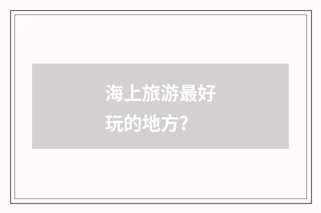 海上旅游最好玩的地方？