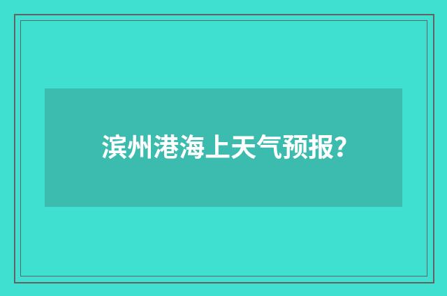 滨州港海上天气预报？