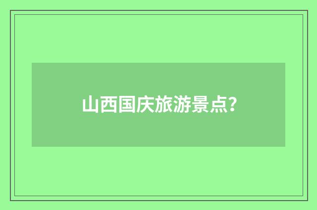 山西国庆旅游景点？