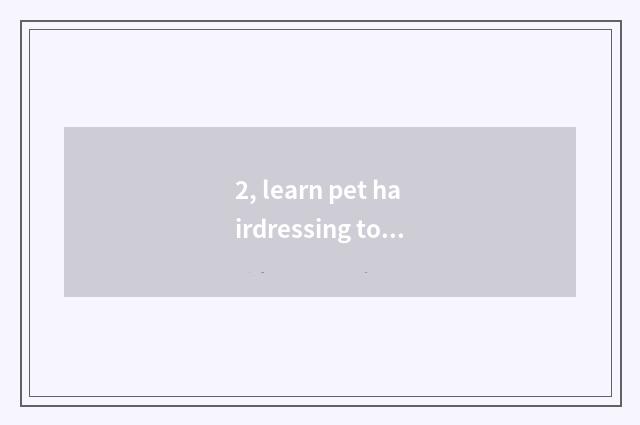 2, learn pet hairdressing to groom where to go learning?