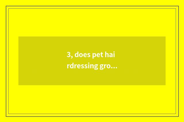 3, does pet hairdressing groom how many money to want?