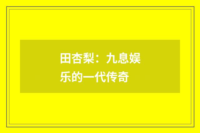 田杏梨：九息娱乐的一代传奇