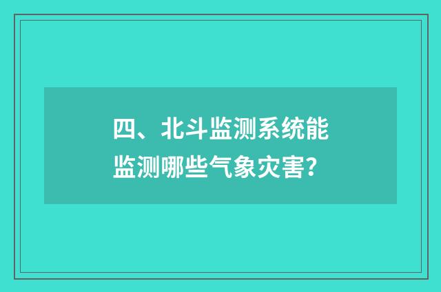 四、北斗监测系统能监测哪些气象灾害？