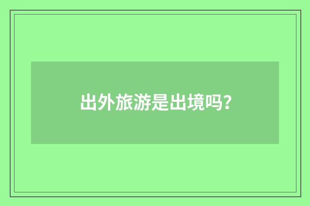出外旅游是出境吗？