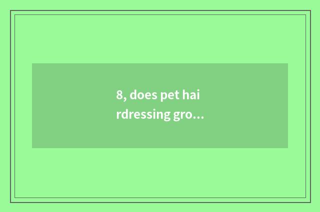8, does pet hairdressing groom how many money to need?