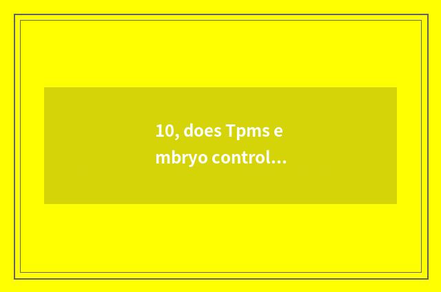 10, does Tpms embryo control the system that monitor?