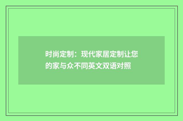 时尚定制：现代家居定制让您的家与众不同英文双语对照