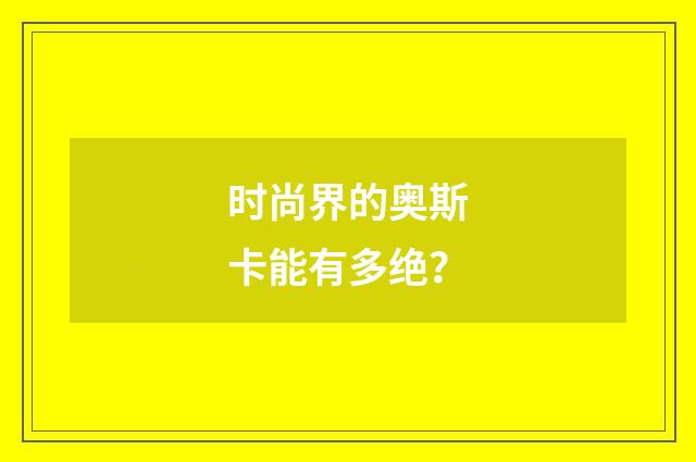 时尚界的奥斯卡能有多绝？