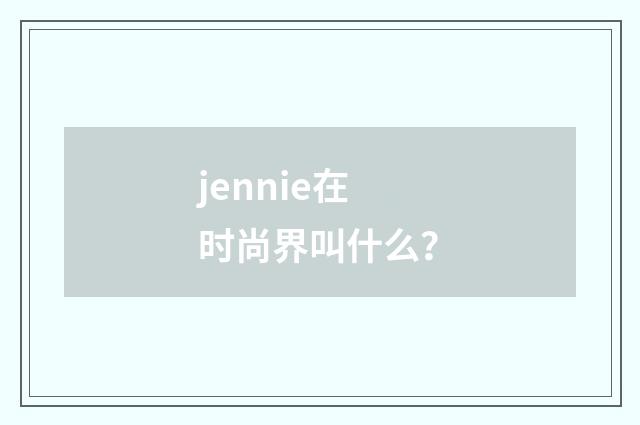 jennie在时尚界叫什么?