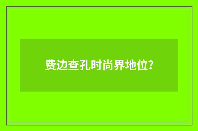 费边查孔时尚界地位？