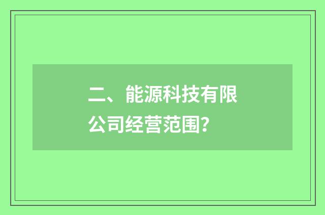 二、能源科技有限公司经营范围？