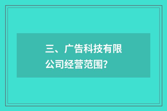 三、广告科技有限公司经营范围？
