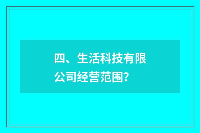 四、生活科技有限公司经营范围？