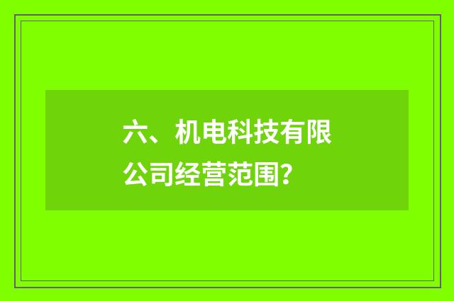 六、机电科技有限公司经营范围?