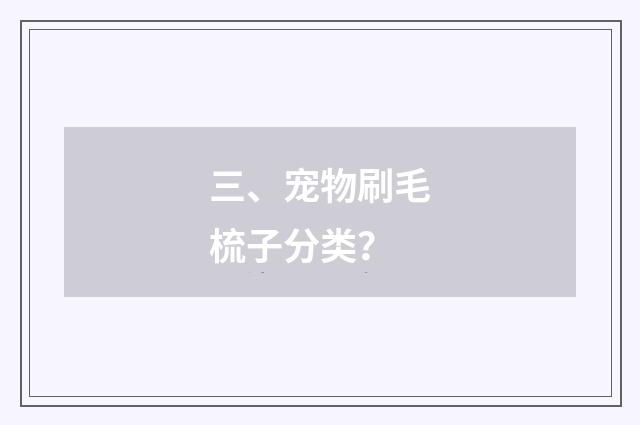 三、宠物刷毛梳子分类？