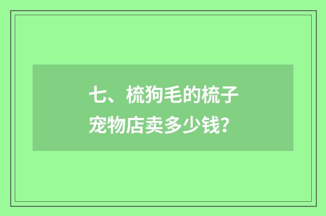 七、梳狗毛的梳子宠物店卖多少钱？