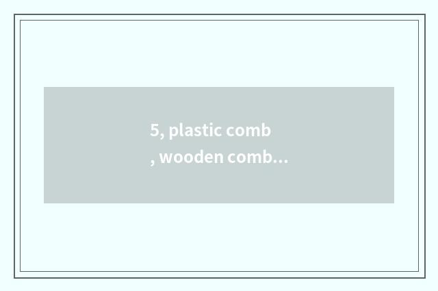 5, plastic comb, wooden comb, iron comb which better?