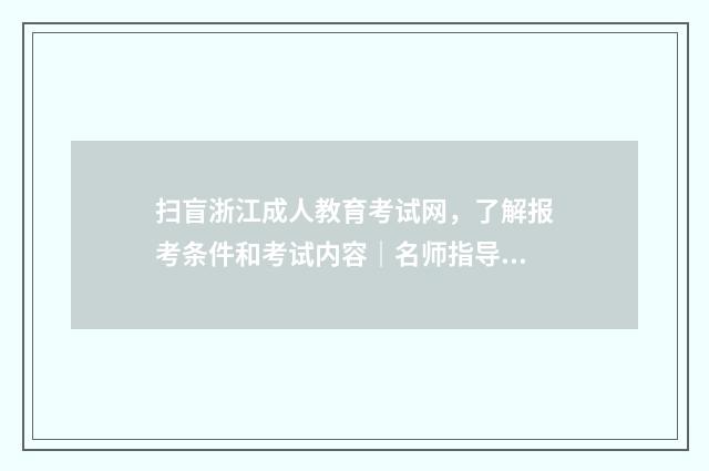 扫盲浙江成人教育考试网,了解报考条件和考试内容|名师指导英文双语对照