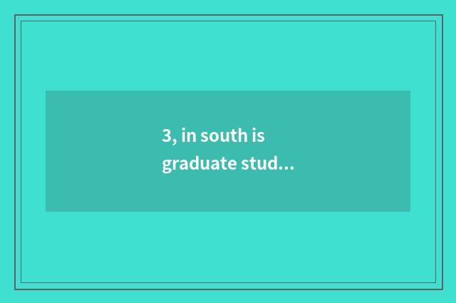 3, in south is graduate student of college of politics and law of finance and ec