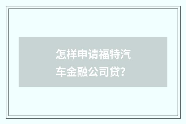 怎样申请福特汽车金融公司贷？