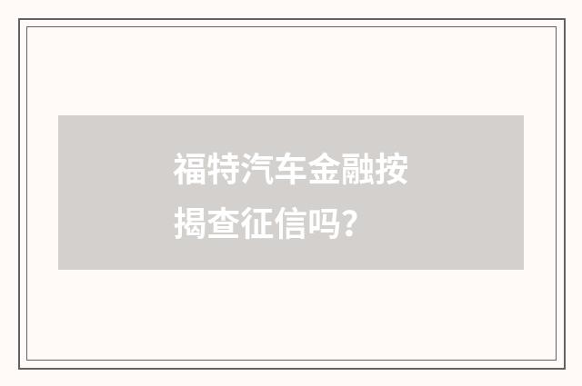 福特汽车金融按揭查征信吗？