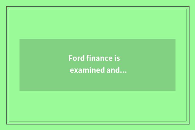 Ford finance is examined and approve strict, who takes Ford finance?